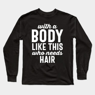 With a body like this who needs hair Long Sleeve T-Shirt